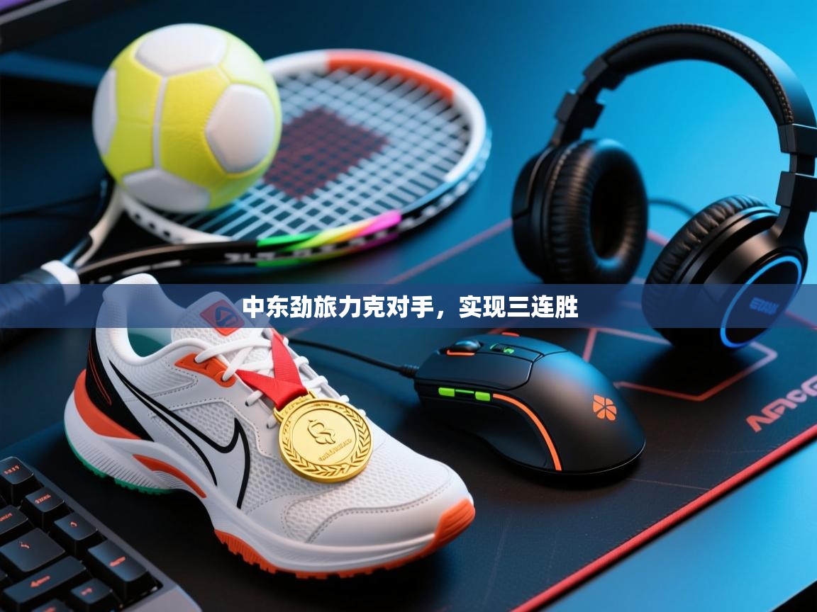 中东劲旅力克对手,实现三连胜 第2张