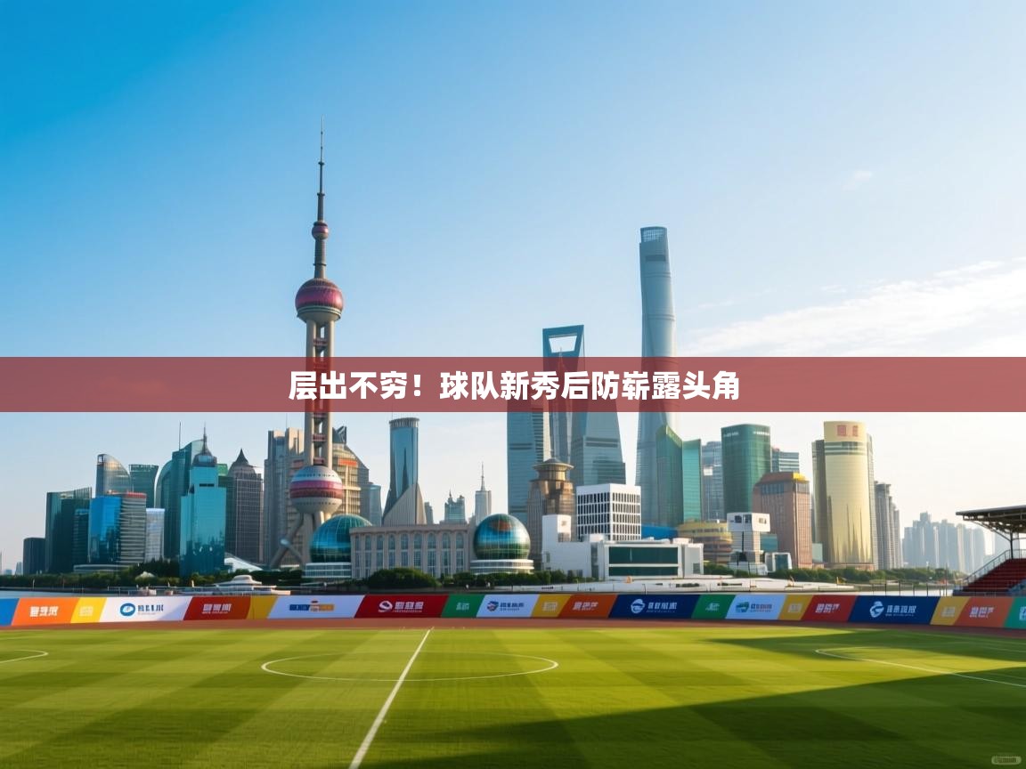 层出不穷！球队新秀后防崭露头角  第1张