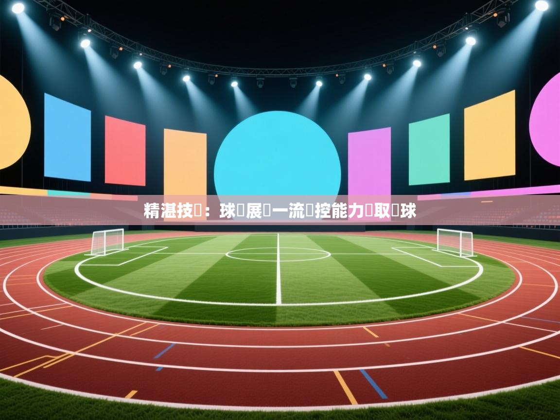 精湛技術：球隊展現一流傳控能力爭取進球  第2张