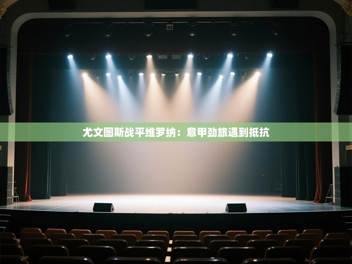 尤文图斯战平维罗纳：意甲劲旅遇到抵抗  第1张