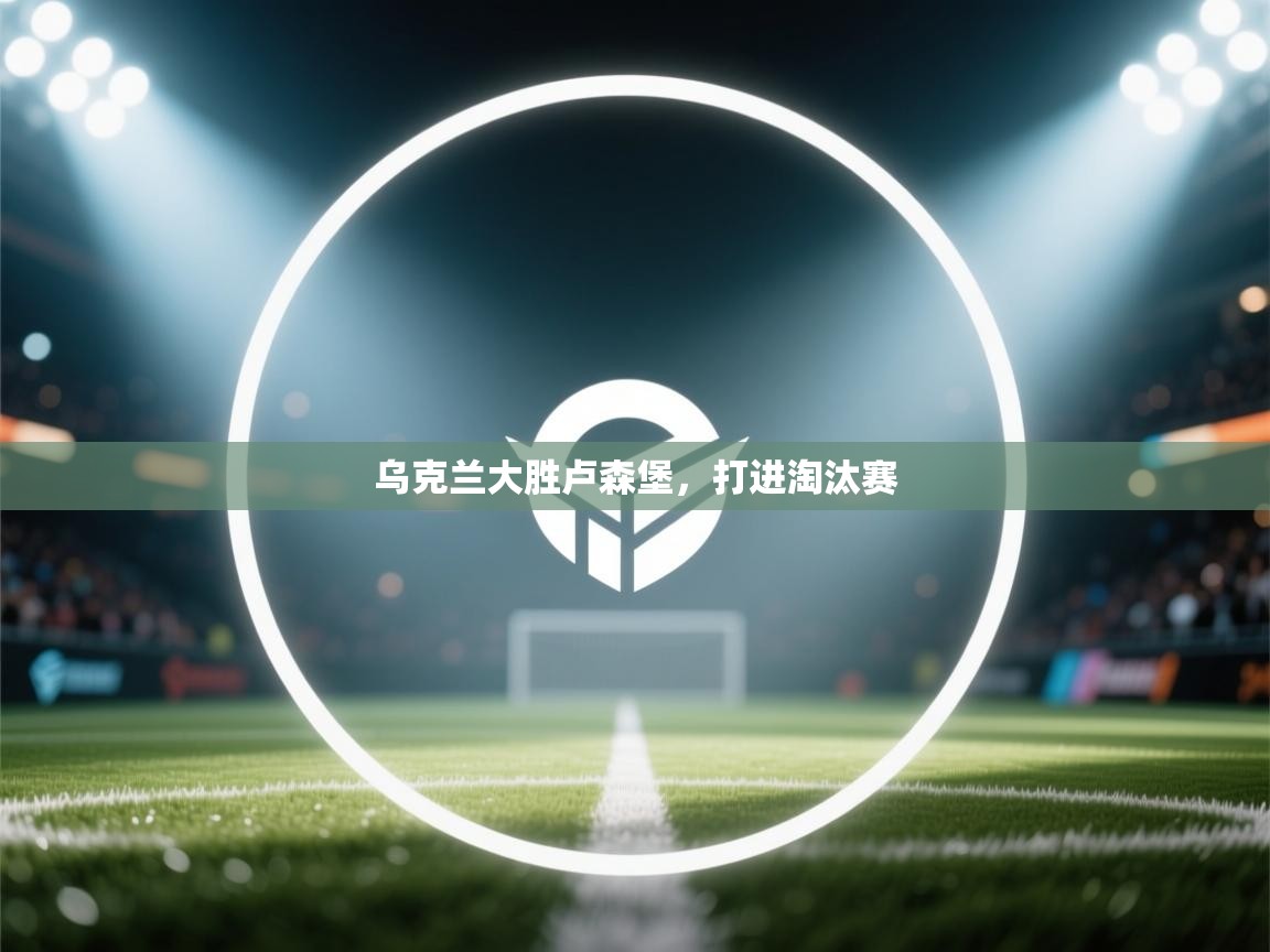 乌克兰大胜卢森堡，打进淘汰赛  第1张