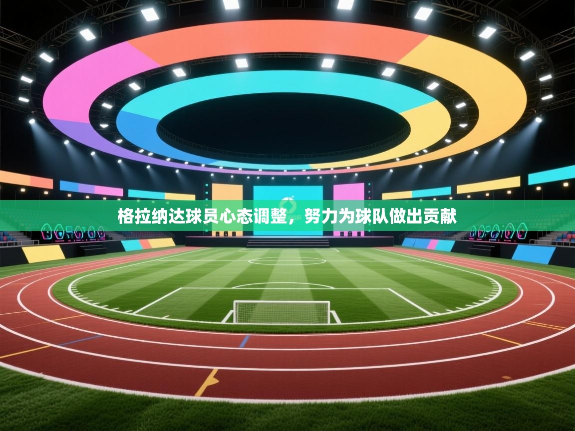 格拉纳达球员心态调整,努力为球队做出贡献 第2张