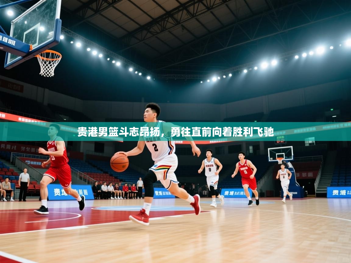 贵港男篮斗志昂扬，勇往直前向着胜利飞驰  第1张